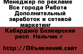 Менеджер по рекламе - Все города Работа » Дополнительный заработок и сетевой маркетинг   . Кабардино-Балкарская респ.,Нальчик г.